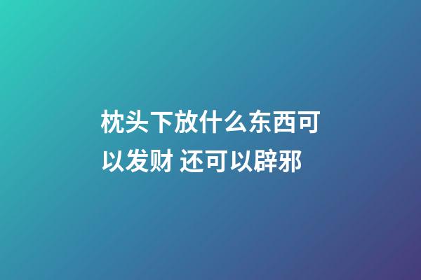 枕头下放什么东西可以发财 还可以辟邪